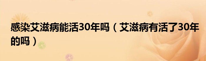 感染艾滋病能活30年嗎（艾滋病有活了30年的嗎）