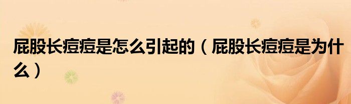 屁股長(zhǎng)痘痘是怎么引起的（屁股長(zhǎng)痘痘是為什么）