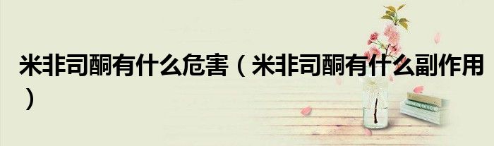 米非司酮有什么危害（米非司酮有什么副作用）