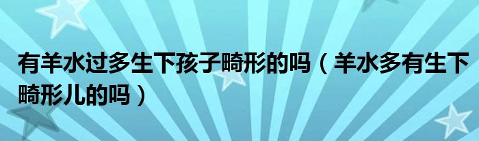有羊水過多生下孩子畸形的嗎（羊水多有生下畸形兒的嗎）