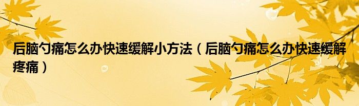 后腦勺痛怎么辦快速緩解小方法（后腦勺痛怎么辦快速緩解疼痛）