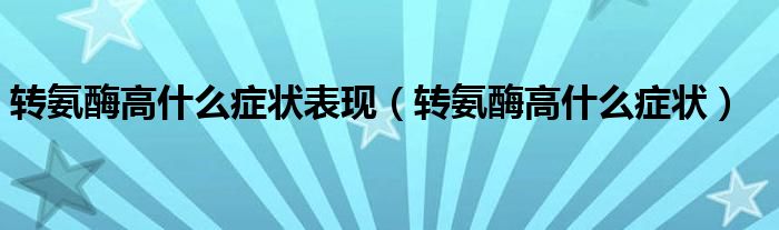 轉(zhuǎn)氨酶高什么癥狀表現(xiàn)(轉(zhuǎn)氨酶高什么癥狀)