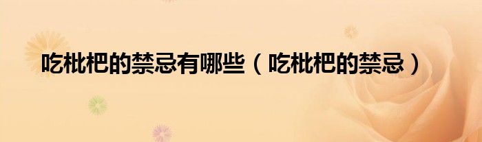 吃枇杷的禁忌有哪些（吃枇杷的禁忌）