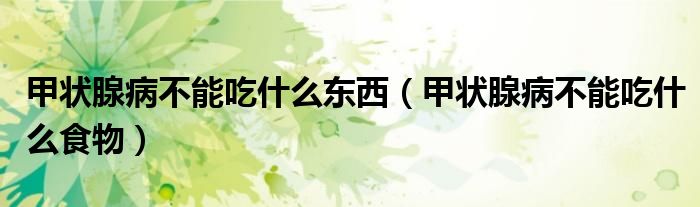 甲狀腺病不能吃什么東西（甲狀腺病不能吃什么食物）