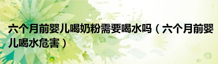六個月前嬰兒喝奶粉需要喝水嗎（六個月前嬰兒喝水危害）