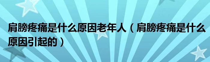 肩膀疼痛是什么原因老年人（肩膀疼痛是什么原因引起的）
