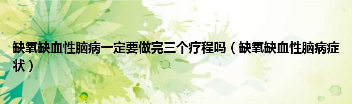 缺氧缺血性腦病一定要做完三個療程嗎（缺氧缺血性腦病癥狀）