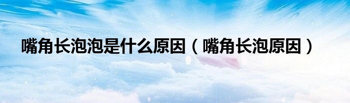 嘴角長泡泡是什么原因（嘴角長泡原因）