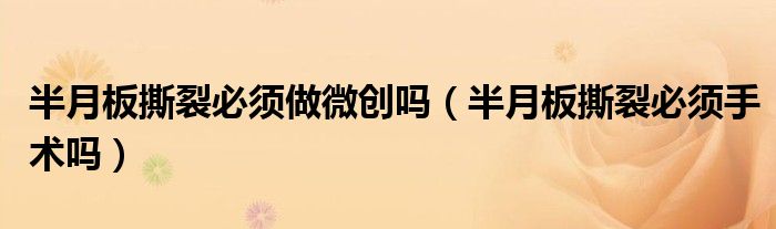 半月板撕裂必須做微創(chuàng)嗎（半月板撕裂必須手術(shù)嗎）