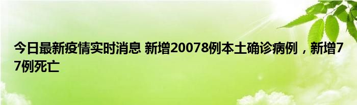 今日最新疫情實時消息 新增20078例本土確診病例，新增77例死亡