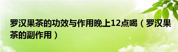 羅漢果茶的功效與作用晚上12點喝（羅漢果茶的副作用）