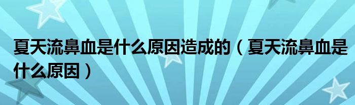 夏天流鼻血是什么原因造成的（夏天流鼻血是什么原因）