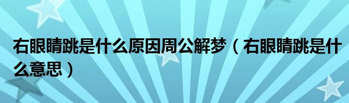 右眼睛跳是什么原因周公解夢（右眼睛跳是什么意思）