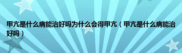 甲亢是什么病能治好嗎為什么會(huì)得甲亢（甲亢是什么病能治好嗎）