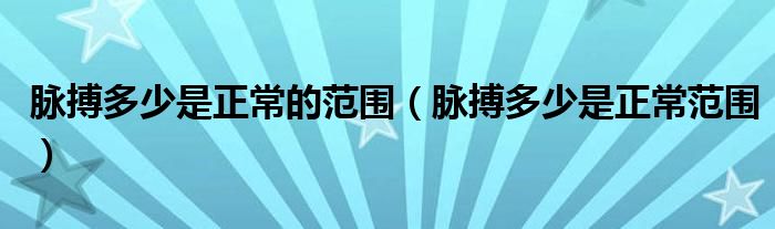 脈搏多少是正常的范圍（脈搏多少是正常范圍）