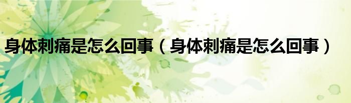 身體刺痛是怎么回事（身體刺痛是怎么回事）