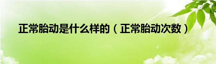 正常胎動是什么樣的（正常胎動次數(shù)）