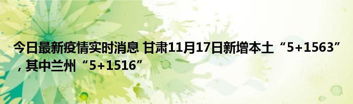 今日最新疫情實時消息 甘肅11月17日新增本土“5+1563”，其中蘭州“5+1516”