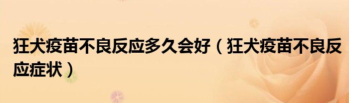 狂犬疫苗不良反應(yīng)多久會(huì)好(狂犬疫苗不良反應(yīng)癥狀)