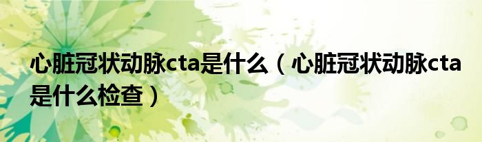 心臟冠狀動脈cta是什么（心臟冠狀動脈cta是什么檢查）