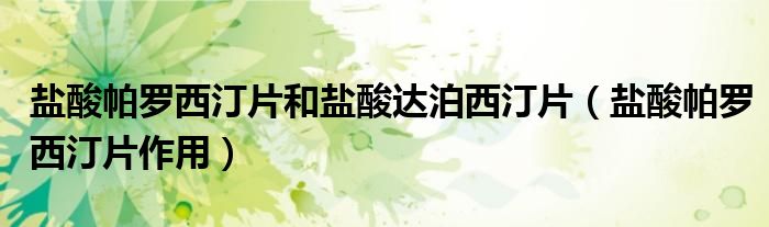 鹽酸帕羅西汀片和鹽酸達泊西汀片（鹽酸帕羅西汀片作用）