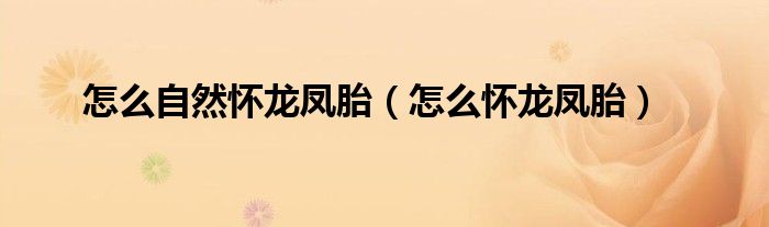 怎么自然懷龍鳳胎（怎么懷龍鳳胎）