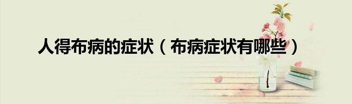 人得布病的癥狀（布病癥狀有哪些）