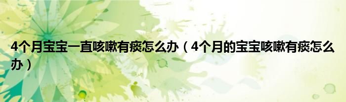 4個月寶寶一直咳嗽有痰怎么辦（4個月的寶寶咳嗽有痰怎么辦）