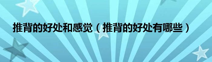 推背的好處和感覺（推背的好處有哪些）