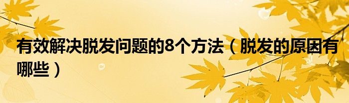 有效解決脫發(fā)問題的8個(gè)方法（脫發(fā)的原因有哪些）