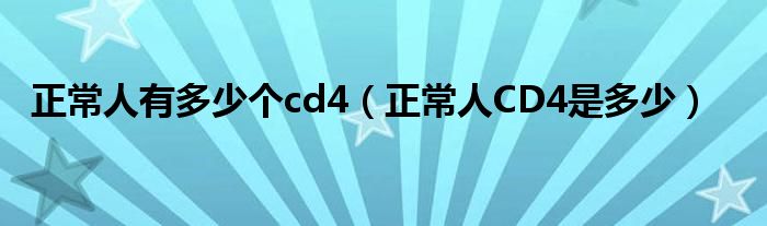 正常人有多少個cd4(正常人CD4是多少)