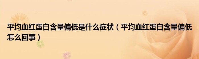 平均血紅蛋白含量偏低是什么癥狀（平均血紅蛋白含量偏低怎么回事）