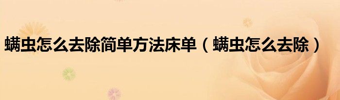 螨蟲怎么去除簡單方法床單（螨蟲怎么去除）