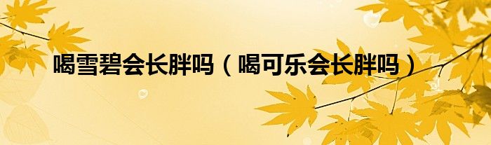喝雪碧會(huì)長胖嗎（喝可樂會(huì)長胖嗎）