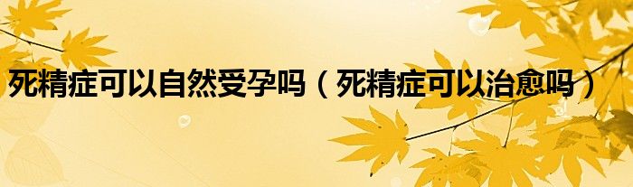 死精癥可以自然受孕嗎（死精癥可以治愈嗎）