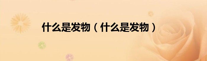 什么是發(fā)物（什么是發(fā)物）