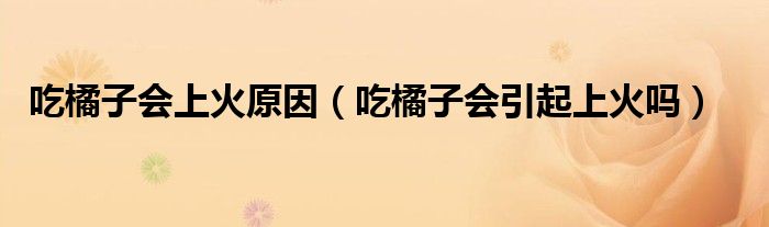 吃橘子會(huì)上火原因（吃橘子會(huì)引起上火嗎）