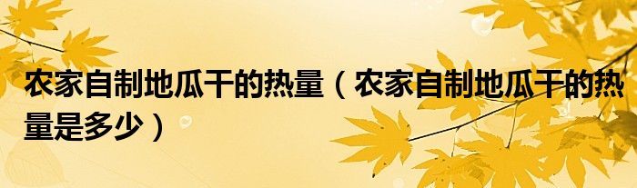 農(nóng)家自制地瓜干的熱量（農(nóng)家自制地瓜干的熱量是多少）