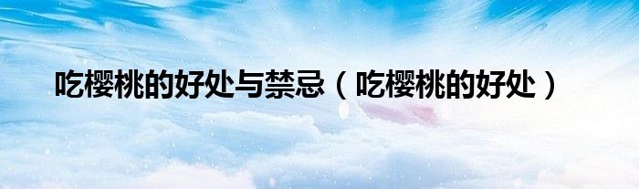 吃櫻桃的好處與禁忌（吃櫻桃的好處）