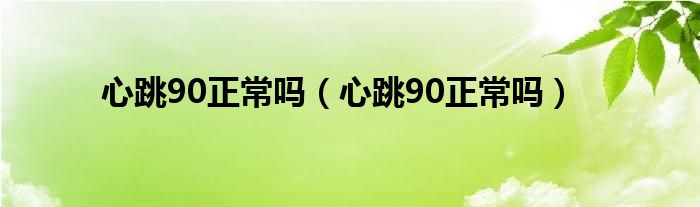 心跳90正常嗎（心跳90正常嗎）