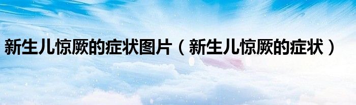 新生兒驚厥的癥狀圖片（新生兒驚厥的癥狀）