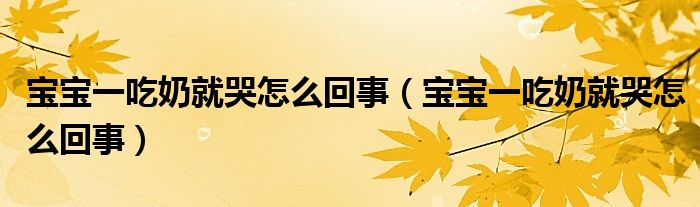 寶寶一吃奶就哭怎么回事（寶寶一吃奶就哭怎么回事）