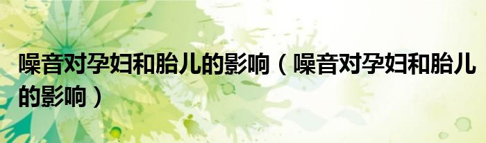 噪音對孕婦和胎兒的影響（噪音對孕婦和胎兒的影響）