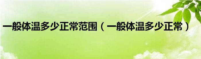 一般體溫多少正常范圍（一般體溫多少正常）