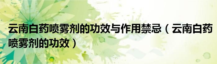 云南白藥噴霧劑的功效與作用禁忌（云南白藥噴霧劑的功效）