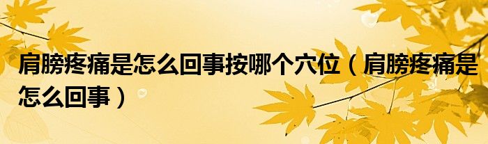 肩膀疼痛是怎么回事按哪個穴位（肩膀疼痛是怎么回事）