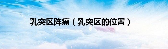 乳突區(qū)陣痛（乳突區(qū)的位置）