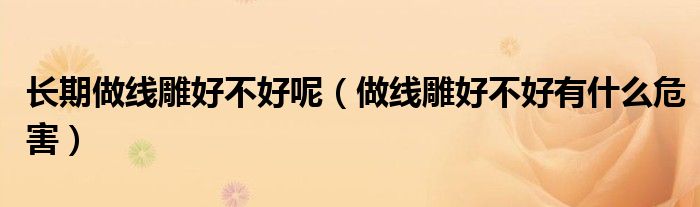 長期做線雕好不好呢（做線雕好不好有什么危害）