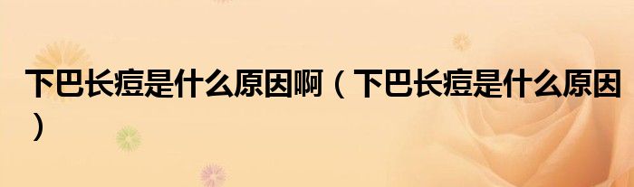 下巴長痘是什么原因?。ㄏ掳烷L痘是什么原因）
