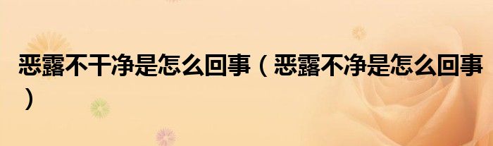 惡露不干凈是怎么回事（惡露不凈是怎么回事）